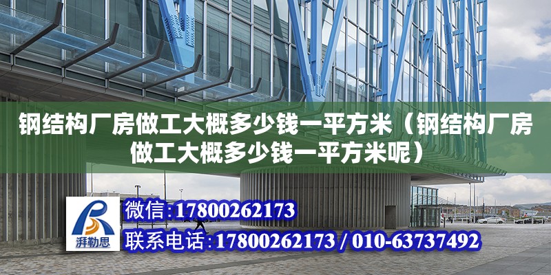 鋼結(jié)構(gòu)廠房做工大概多少錢一平方米（鋼結(jié)構(gòu)廠房做工大概多少錢一平方米呢） 全國鋼結(jié)構(gòu)廠