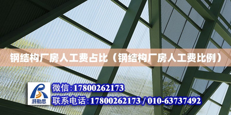 鋼結(jié)構(gòu)廠房人工費(fèi)占比（鋼結(jié)構(gòu)廠房人工費(fèi)比例）