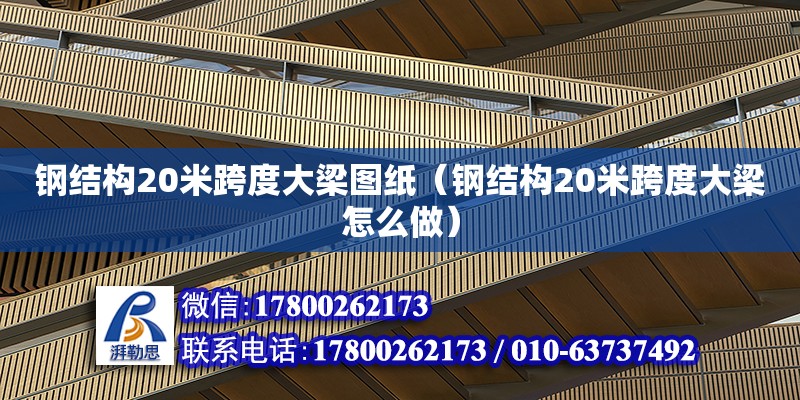 鋼結(jié)構(gòu)20米跨度大梁圖紙（鋼結(jié)構(gòu)20米跨度大梁怎么做）