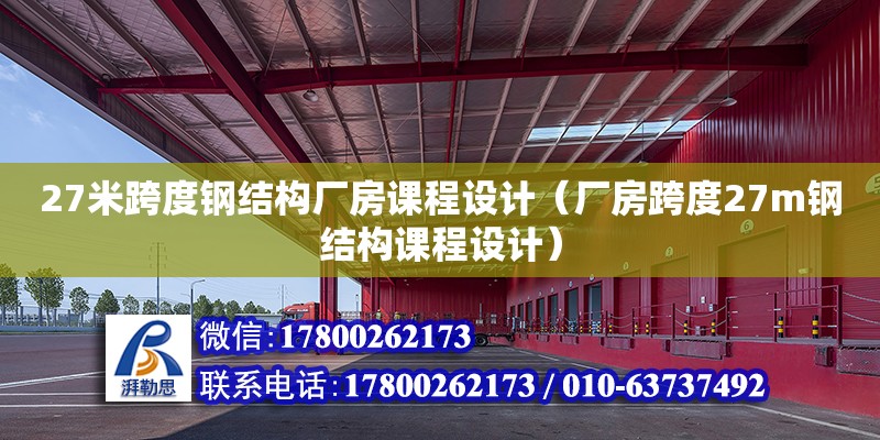 27米跨度鋼結(jié)構(gòu)廠房課程設(shè)計(jì)（廠房跨度27m鋼結(jié)構(gòu)課程設(shè)計(jì)） 鋼結(jié)構(gòu)異形設(shè)計(jì)