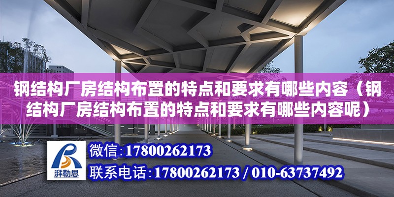 鋼結(jié)構(gòu)廠房結(jié)構(gòu)布置的特點和要求有哪些內(nèi)容（鋼結(jié)構(gòu)廠房結(jié)構(gòu)布置的特點和要求有哪些內(nèi)容呢）