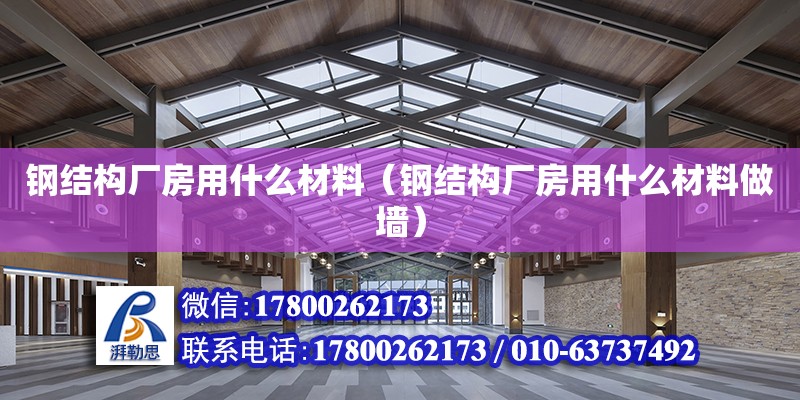 鋼結(jié)構(gòu)廠房用什么材料（鋼結(jié)構(gòu)廠房用什么材料做墻）