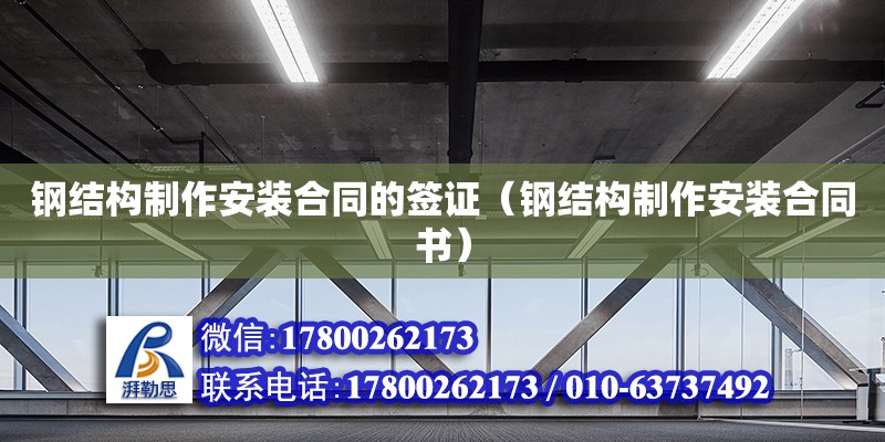 鋼結(jié)構(gòu)制作安裝合同的簽證（鋼結(jié)構(gòu)制作安裝合同書）