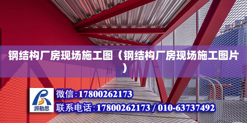 鋼結(jié)構(gòu)廠房現(xiàn)場施工圖（鋼結(jié)構(gòu)廠房現(xiàn)場施工圖片） 裝飾工裝設(shè)計