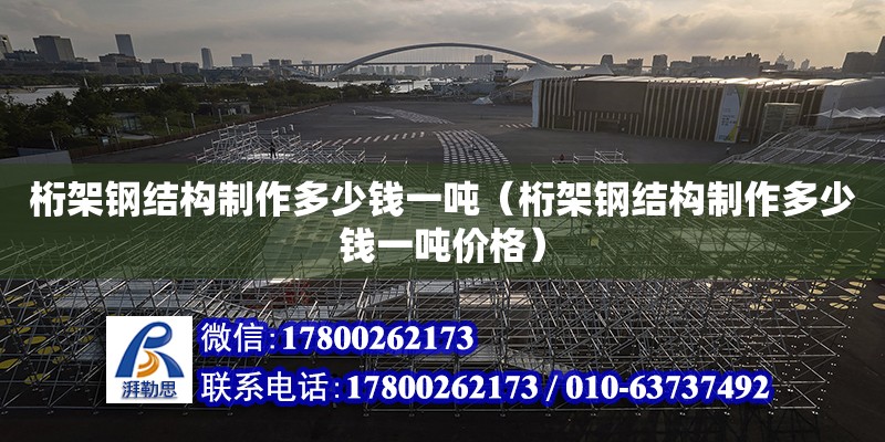 桁架鋼結(jié)構(gòu)制作多少錢一噸（桁架鋼結(jié)構(gòu)制作多少錢一噸價格）