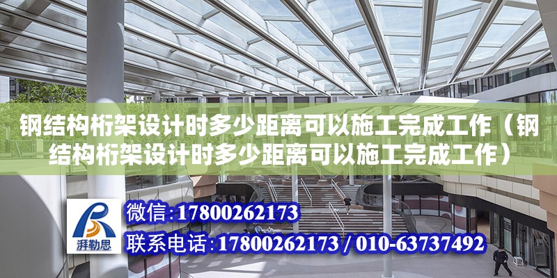 鋼結(jié)構(gòu)桁架設(shè)計時多少距離可以施工完成工作（鋼結(jié)構(gòu)桁架設(shè)計時多少距離可以施工完成工作）