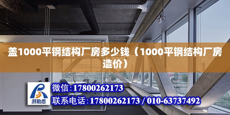 蓋1000平鋼結(jié)構(gòu)廠房多少錢（1000平鋼結(jié)構(gòu)廠房造價(jià)）