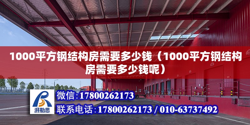 1000平方鋼結(jié)構(gòu)房需要多少錢（1000平方鋼結(jié)構(gòu)房需要多少錢呢）