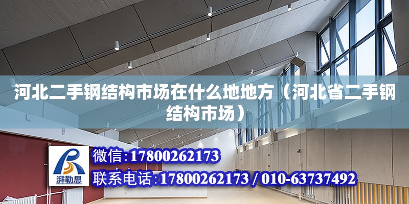 河北二手鋼結(jié)構(gòu)市場在什么地地方（河北省二手鋼結(jié)構(gòu)市場）