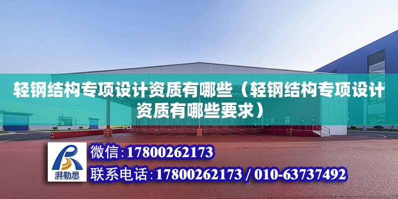 輕鋼結(jié)構(gòu)專項設(shè)計資質(zhì)有哪些（輕鋼結(jié)構(gòu)專項設(shè)計資質(zhì)有哪些要求） 結(jié)構(gòu)機械鋼結(jié)構(gòu)設(shè)計