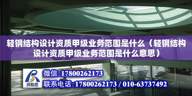 輕鋼結構設計資質(zhì)甲級業(yè)務范圍是什么（輕鋼結構設計資質(zhì)甲級業(yè)務范圍是什么意思） 鋼結構桁架施工