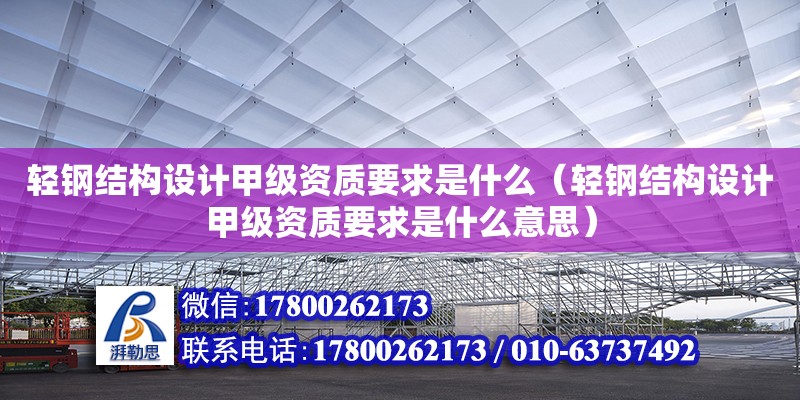 輕鋼結(jié)構(gòu)設(shè)計甲級資質(zhì)要求是什么（輕鋼結(jié)構(gòu)設(shè)計甲級資質(zhì)要求是什么意思）