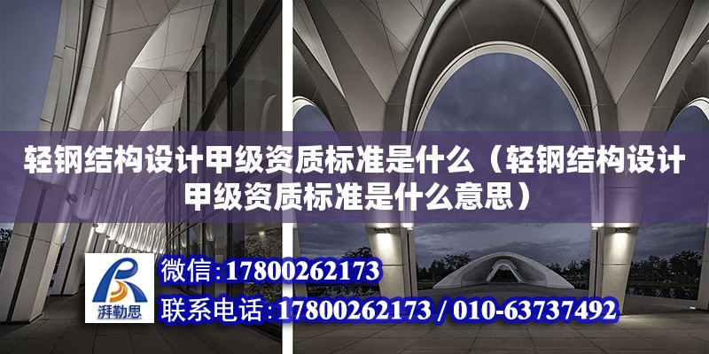 輕鋼結(jié)構(gòu)設計甲級資質(zhì)標準是什么（輕鋼結(jié)構(gòu)設計甲級資質(zhì)標準是什么意思） 結(jié)構(gòu)機械鋼結(jié)構(gòu)施工