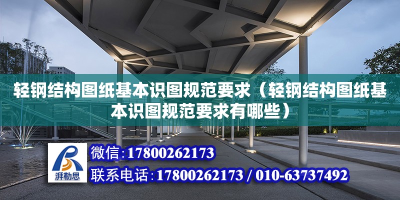 輕鋼結(jié)構(gòu)圖紙基本識圖規(guī)范要求（輕鋼結(jié)構(gòu)圖紙基本識圖規(guī)范要求有哪些） 結(jié)構(gòu)機(jī)械鋼結(jié)構(gòu)設(shè)計