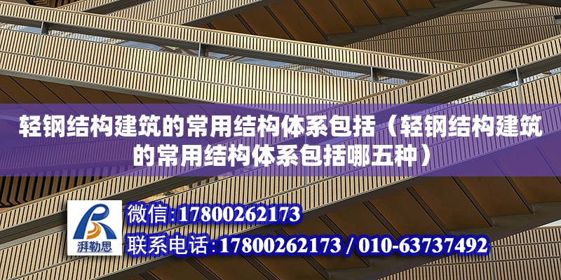 輕鋼結構建筑的常用結構體系包括（輕鋼結構建筑的常用結構體系包括哪五種）