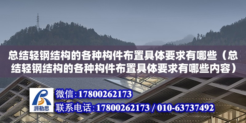 總結(jié)輕鋼結(jié)構(gòu)的各種構(gòu)件布置具體要求有哪些（總結(jié)輕鋼結(jié)構(gòu)的各種構(gòu)件布置具體要求有哪些內(nèi)容）