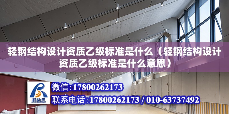 輕鋼結(jié)構(gòu)設(shè)計資質(zhì)乙級標準是什么（輕鋼結(jié)構(gòu)設(shè)計資質(zhì)乙級標準是什么意思） 鋼結(jié)構(gòu)網(wǎng)架設(shè)計