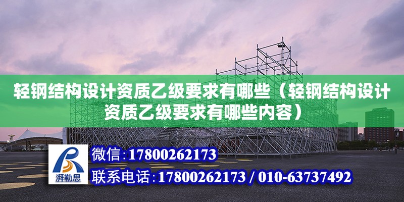 輕鋼結構設計資質乙級要求有哪些（輕鋼結構設計資質乙級要求有哪些內容） 鋼結構門式鋼架施工