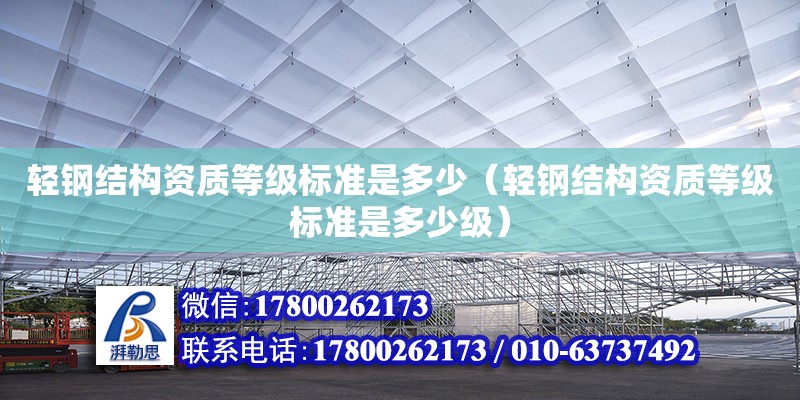 輕鋼結構資質等級標準是多少（輕鋼結構資質等級標準是多少級） 裝飾幕墻施工