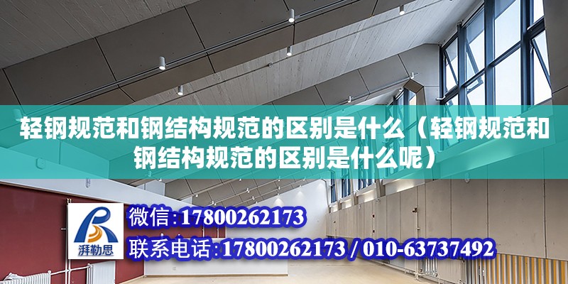 輕鋼規(guī)范和鋼結(jié)構(gòu)規(guī)范的區(qū)別是什么（輕鋼規(guī)范和鋼結(jié)構(gòu)規(guī)范的區(qū)別是什么呢） 結(jié)構(gòu)橋梁鋼結(jié)構(gòu)施工