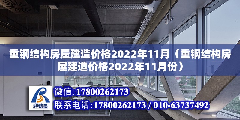 重鋼結(jié)構(gòu)房屋建造價格2022年11月（重鋼結(jié)構(gòu)房屋建造價格2022年11月份）