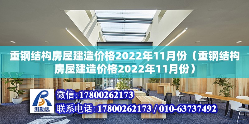 重鋼結(jié)構(gòu)房屋建造價格2022年11月份（重鋼結(jié)構(gòu)房屋建造價格2022年11月份）