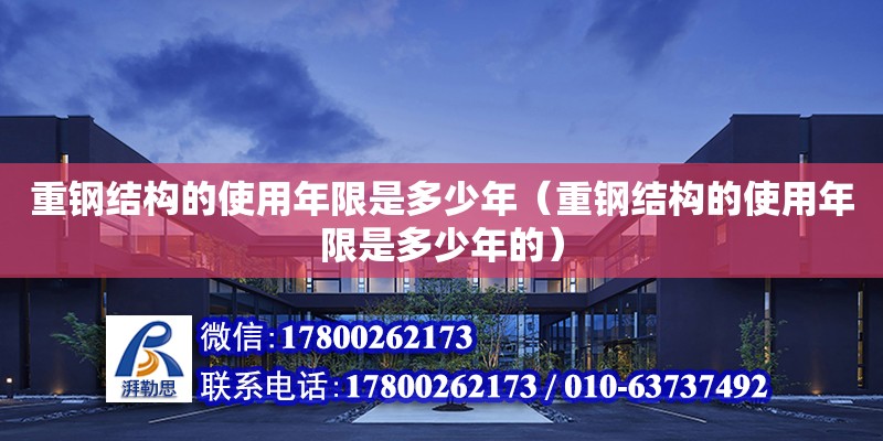 重鋼結(jié)構(gòu)的使用年限是多少年（重鋼結(jié)構(gòu)的使用年限是多少年的）