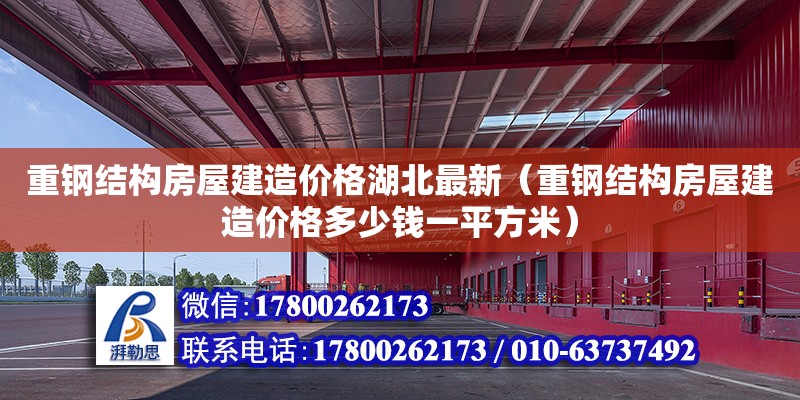 重鋼結(jié)構(gòu)房屋建造價(jià)格湖北最新（重鋼結(jié)構(gòu)房屋建造價(jià)格多少錢(qián)一平方米）