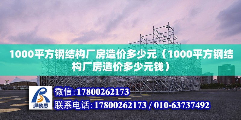 1000平方鋼結(jié)構(gòu)廠房造價(jià)多少元（1000平方鋼結(jié)構(gòu)廠房造價(jià)多少元錢） 鋼結(jié)構(gòu)門式鋼架施工