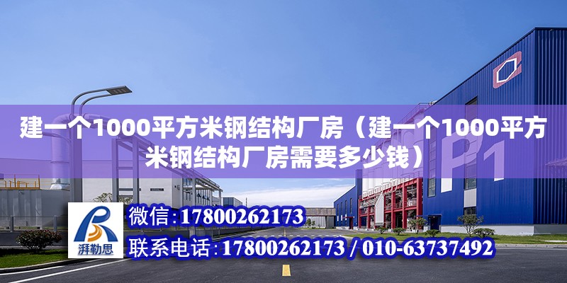 建一個(gè)1000平方米鋼結(jié)構(gòu)廠房（建一個(gè)1000平方米鋼結(jié)構(gòu)廠房需要多少錢）