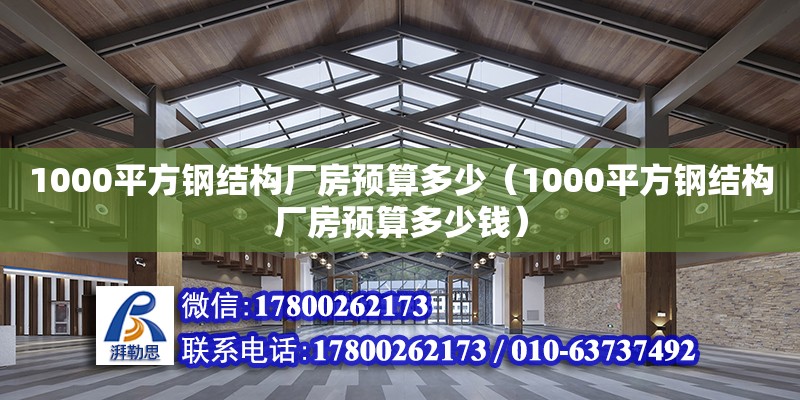 1000平方鋼結(jié)構(gòu)廠房預(yù)算多少（1000平方鋼結(jié)構(gòu)廠房預(yù)算多少錢）