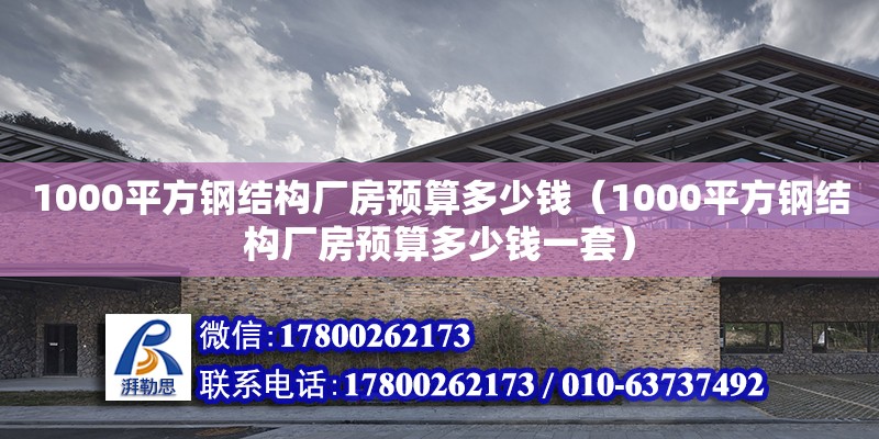 1000平方鋼結(jié)構(gòu)廠房預(yù)算多少錢（1000平方鋼結(jié)構(gòu)廠房預(yù)算多少錢一套）