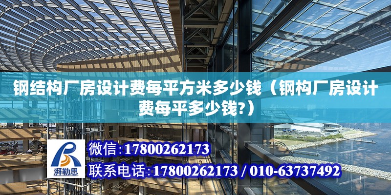 鋼結(jié)構(gòu)廠房設(shè)計費每平方米多少錢（鋼構(gòu)廠房設(shè)計費每平多少錢?） 鋼結(jié)構(gòu)桁架施工