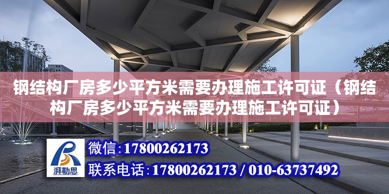 鋼結(jié)構(gòu)廠房多少平方米需要辦理施工許可證（鋼結(jié)構(gòu)廠房多少平方米需要辦理施工許可證） 鋼結(jié)構(gòu)網(wǎng)架設(shè)計(jì)