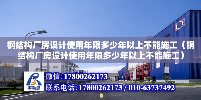 鋼結(jié)構(gòu)廠房設(shè)計(jì)使用年限多少年以上不能施工（鋼結(jié)構(gòu)廠房設(shè)計(jì)使用年限多少年以上不能施工） 全國鋼結(jié)構(gòu)廠