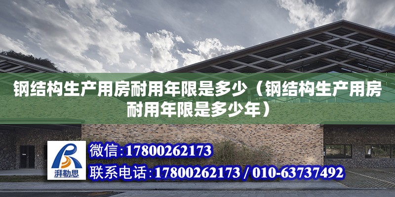 鋼結(jié)構(gòu)生產(chǎn)用房耐用年限是多少（鋼結(jié)構(gòu)生產(chǎn)用房耐用年限是多少年） 結(jié)構(gòu)砌體設(shè)計(jì)