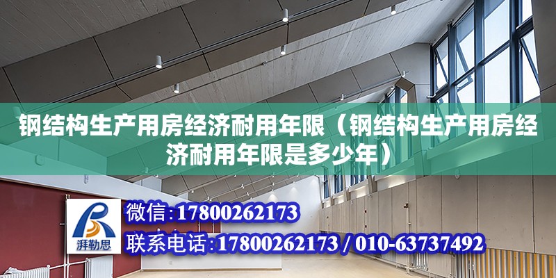 鋼結(jié)構(gòu)生產(chǎn)用房經(jīng)濟(jì)耐用年限（鋼結(jié)構(gòu)生產(chǎn)用房經(jīng)濟(jì)耐用年限是多少年）