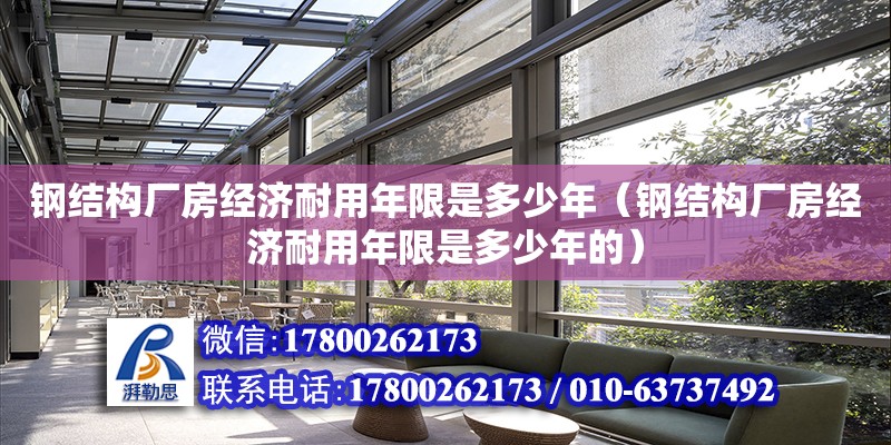 鋼結構廠房經(jīng)濟耐用年限是多少年（鋼結構廠房經(jīng)濟耐用年限是多少年的）