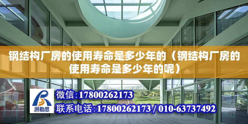 鋼結(jié)構(gòu)廠房的使用壽命是多少年的（鋼結(jié)構(gòu)廠房的使用壽命是多少年的呢） 裝飾幕墻施工