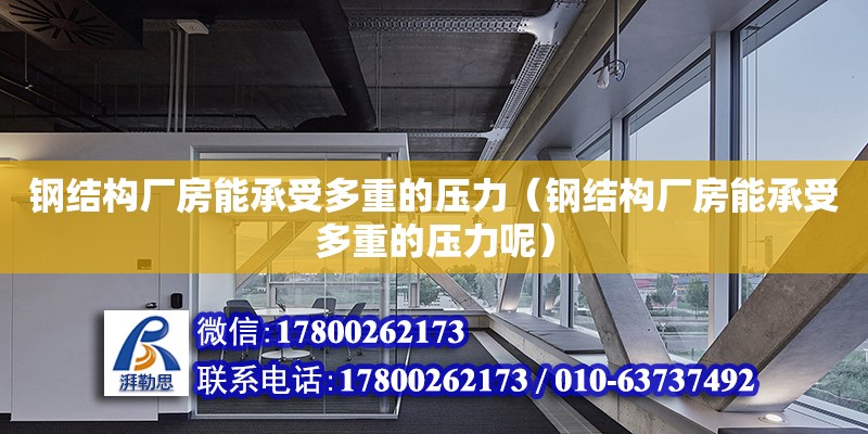 鋼結(jié)構(gòu)廠房能承受多重的壓力（鋼結(jié)構(gòu)廠房能承受多重的壓力呢）