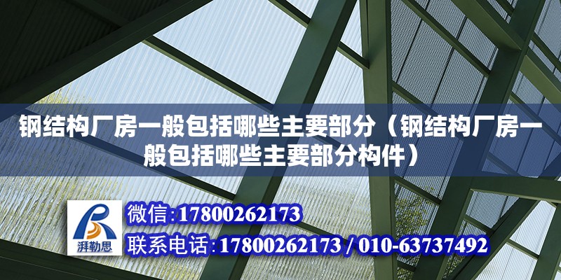 鋼結(jié)構(gòu)廠房一般包括哪些主要部分（鋼結(jié)構(gòu)廠房一般包括哪些主要部分構(gòu)件） 鋼結(jié)構(gòu)鋼結(jié)構(gòu)停車場設(shè)計(jì)