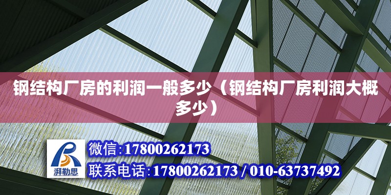 鋼結構廠房的利潤一般多少（鋼結構廠房利潤大概多少） 結構橋梁鋼結構設計