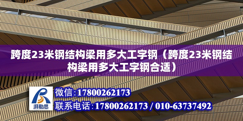 跨度23米鋼結(jié)構(gòu)梁用多大工字鋼（跨度23米鋼結(jié)構(gòu)梁用多大工字鋼合適）