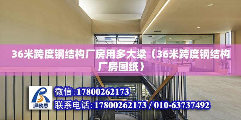 36米跨度鋼結構廠房用多大粱（36米跨度鋼結構廠房圖紙）