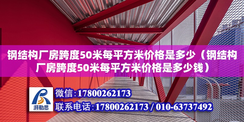 鋼結(jié)構(gòu)廠房跨度50米每平方米價格是多少（鋼結(jié)構(gòu)廠房跨度50米每平方米價格是多少錢）