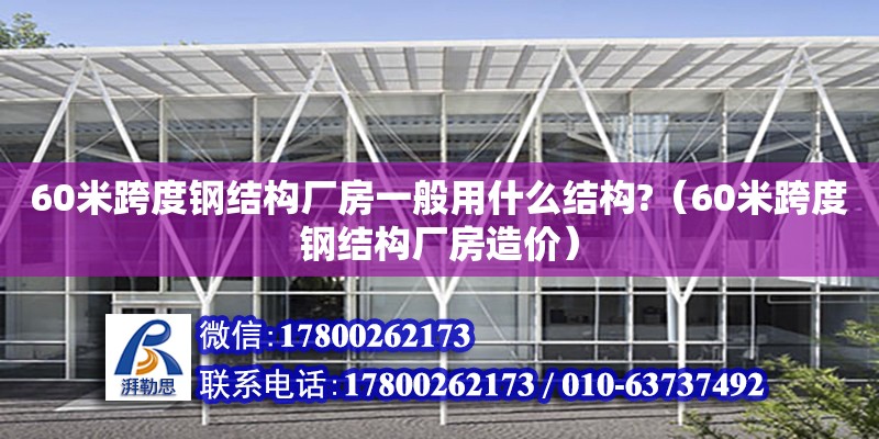 60米跨度鋼結(jié)構(gòu)廠房一般用什么結(jié)構(gòu)?（60米跨度鋼結(jié)構(gòu)廠房造價(jià)）