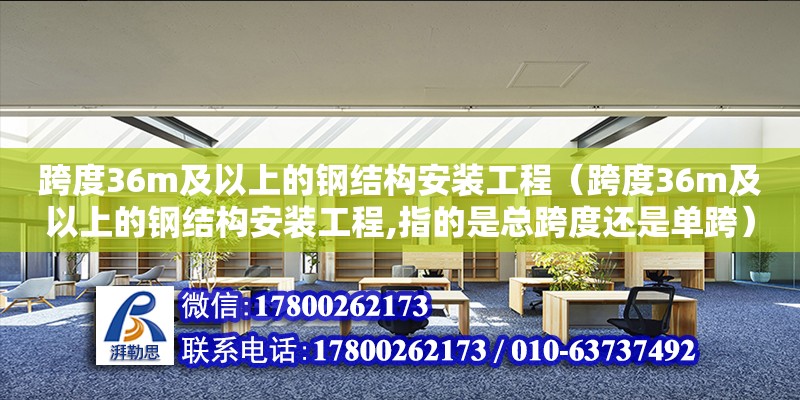 跨度36m及以上的鋼結(jié)構(gòu)安裝工程（跨度36m及以上的鋼結(jié)構(gòu)安裝工程,指的是總跨度還是單跨）