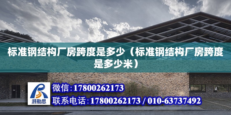 標準鋼結構廠房跨度是多少（標準鋼結構廠房跨度是多少米）