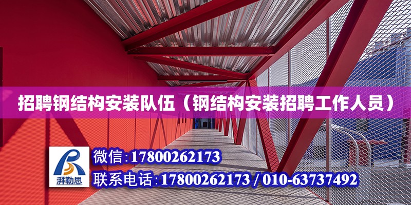 招聘鋼結(jié)構(gòu)安裝隊(duì)伍（鋼結(jié)構(gòu)安裝招聘工作人員）