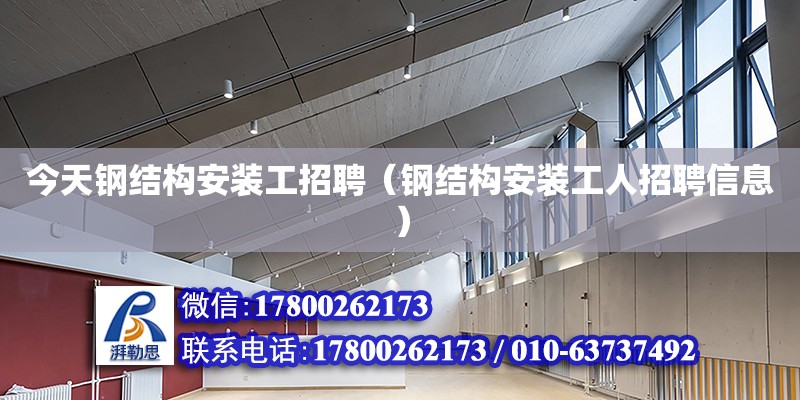 今天鋼結(jié)構(gòu)安裝工招聘（鋼結(jié)構(gòu)安裝工人招聘信息） 結(jié)構(gòu)橋梁鋼結(jié)構(gòu)施工